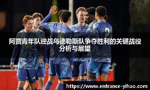 阿贾青年队迎战乌德勒斯队争夺胜利的关键战役分析与展望