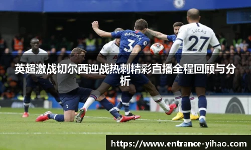 英超激战切尔西迎战热刺精彩直播全程回顾与分析