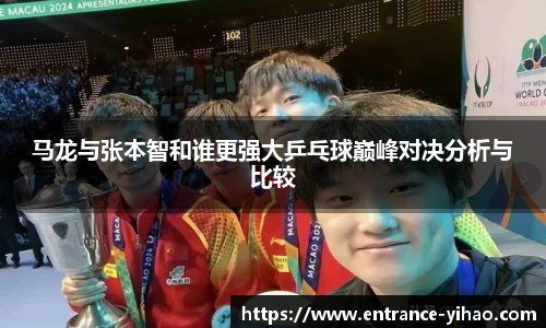 马龙与张本智和谁更强大乒乓球巅峰对决分析与比较