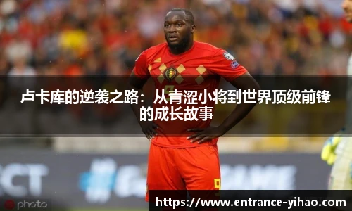 卢卡库的逆袭之路：从青涩小将到世界顶级前锋的成长故事