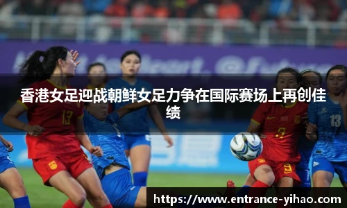 香港女足迎战朝鲜女足力争在国际赛场上再创佳绩