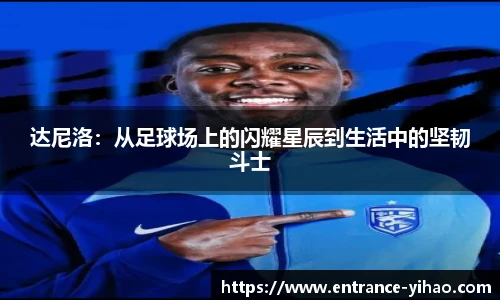 达尼洛：从足球场上的闪耀星辰到生活中的坚韧斗士