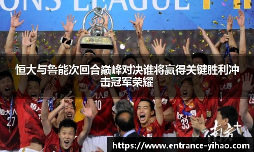 恒大与鲁能次回合巅峰对决谁将赢得关键胜利冲击冠军荣耀