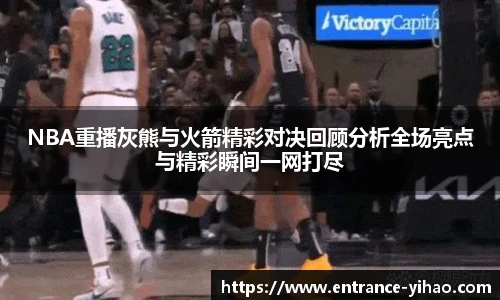 NBA重播灰熊与火箭精彩对决回顾分析全场亮点与精彩瞬间一网打尽