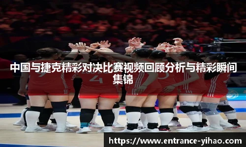 中国与捷克精彩对决比赛视频回顾分析与精彩瞬间集锦
